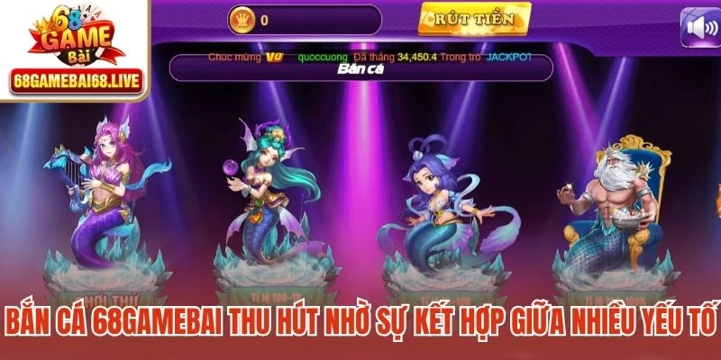 Bắn cá 68gamebai thu hút nhờ sự kết hợp giữa nhiều yếu tố