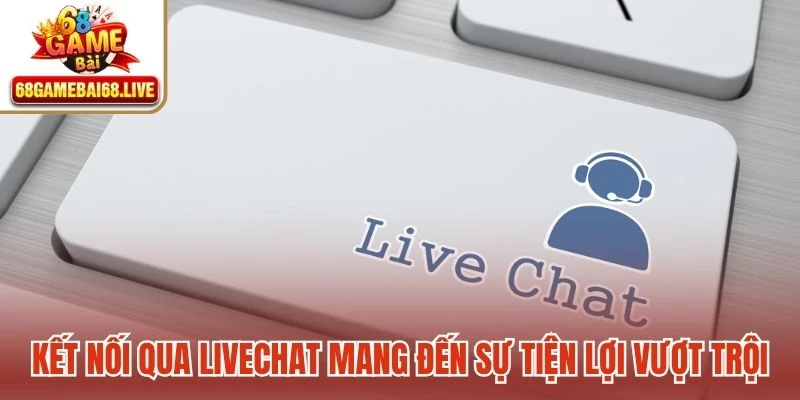 Kết nối qua Livechat mang đến sự tiện lợi vượt trội